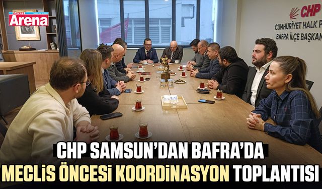 CHP Samsun’dan Bafra’da meclis öncesi koordinasyon toplantısı