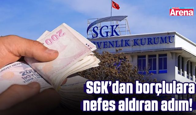 SGK’dan borçlulara nefes aldıran adım!
