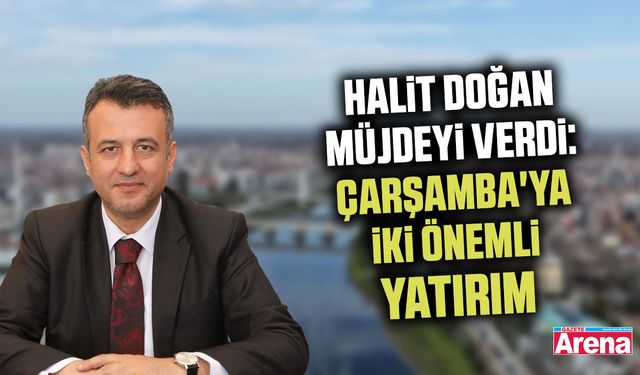 Halit Doğan müjdeyi verdi: Çarşamba'ya iki önemli yatırım