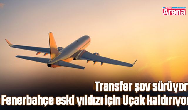 Transfer şov sürüyor: Fenerbahçe eski yıldızı için uçak kaldırıyor