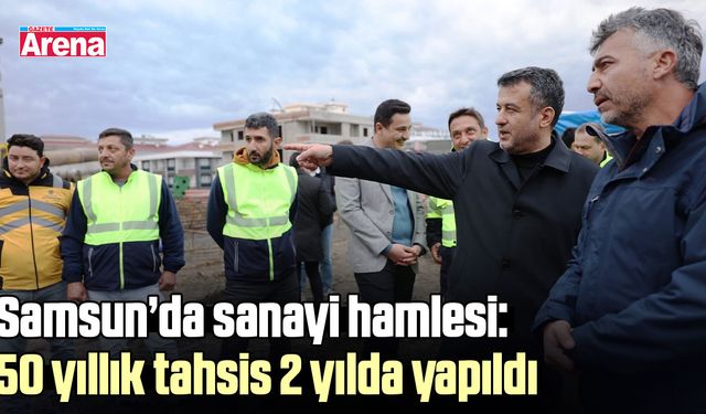 Samsun’da sanayi hamlesi: 50 yıllık tahsis 2 yılda yapıldı