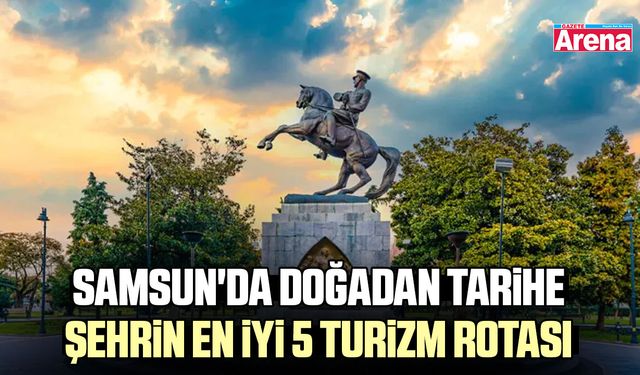 Samsun'da doğadan tarihe şehrin en iyi 5 turizm rotası