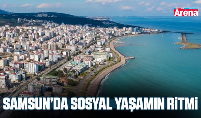 Samsun’da sosyal yaşamın ritmi: Şehrin günlük alışkanlıkları