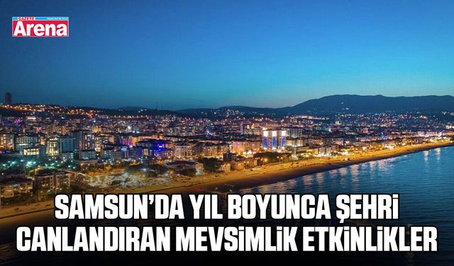 Samsun’da yıl boyunca şehri canlandıran mevsimlik etkinlikler