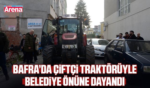 Bafra’da çiftçi traktörüyle belediyeyi protesto etti