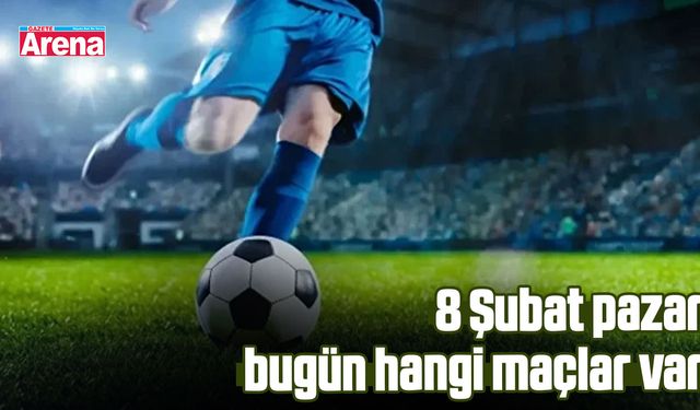 8 Şubat pazar bugün hangi maçlar var