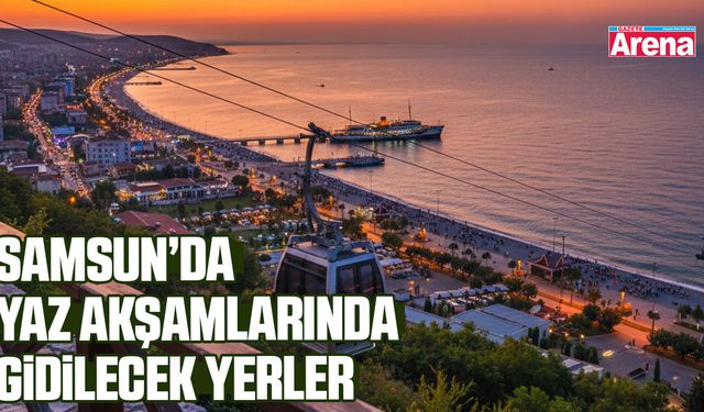 Samsun’da yaz akşamlarında gidilecek yerler