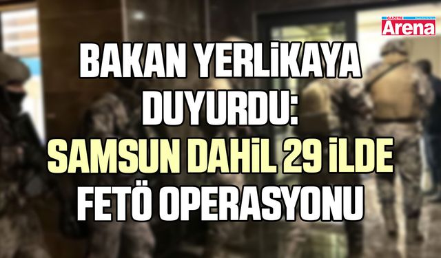 Bakan Yerlikaya duyurdu: Samsun dahil 29 ilde FETÖ operasyonu