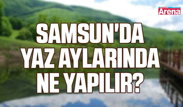 Samsun'da yaz aylarında ne yapılır?