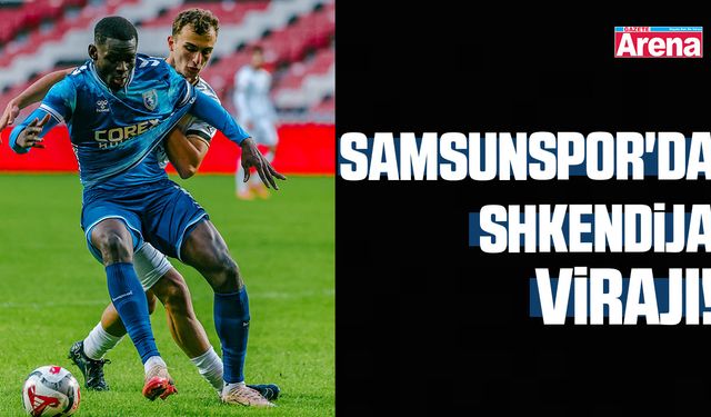 Samsunspor'da Shkendija Virajı!