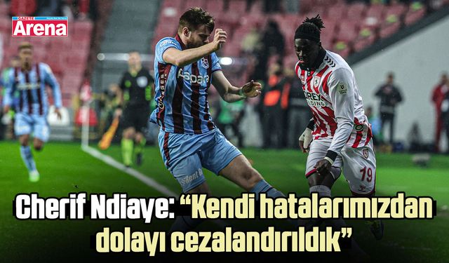 Cherif Ndiaye: “Kendi hatalarımızdan dolayı cezalandırıldık”