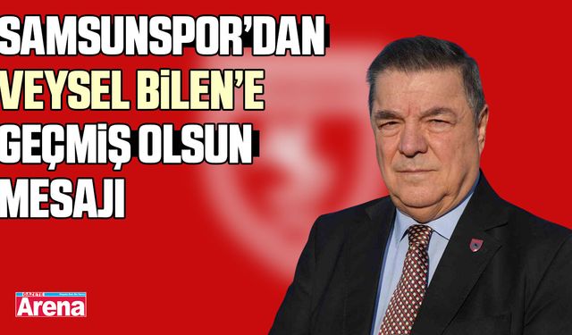 Samsunspor’dan Veysel Bilen’e geçmiş olsun mesajı