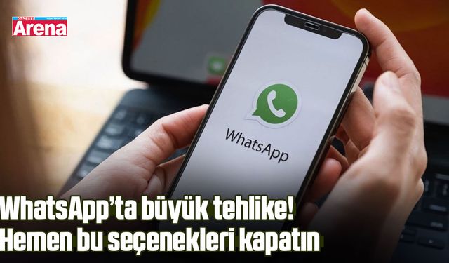 WhatsApp’ta büyük tehlike! Hemen bu seçenekleri kapatın