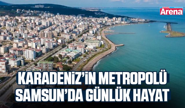 Karadeniz’in metropolü Samsun’da günlük hayat