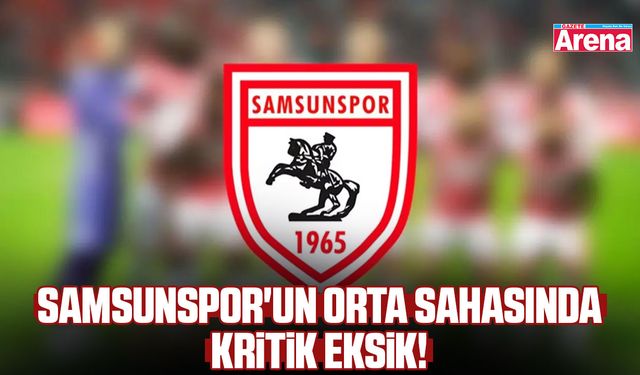 Samsunspor'un orta sahasında kritik eksik!