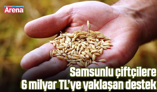 Samsunlu çiftçilere 6 milyar TL’ye yaklaşan destek