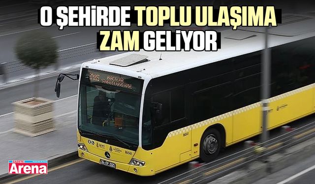O şehirde toplu ulaşıma zam!