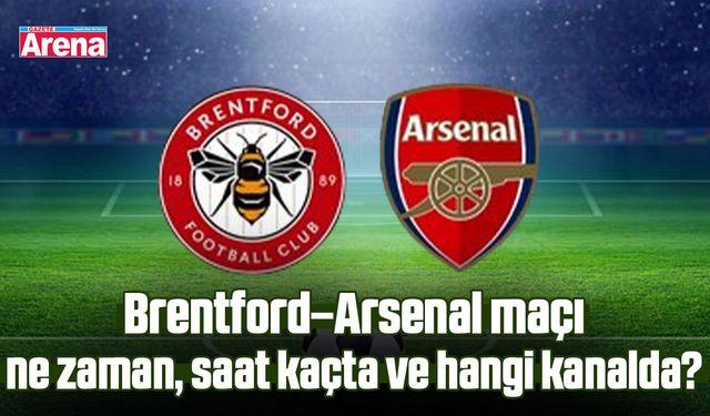 Brentford–Arsenal maçı ne zaman, saat kaçta ve hangi kanalda?