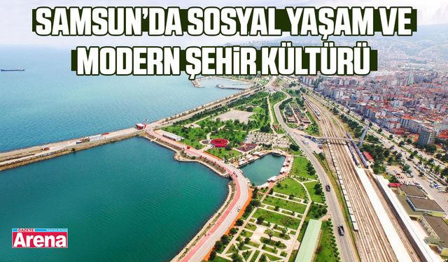 Samsun’da sosyal yaşam ve modern şehir kültürü