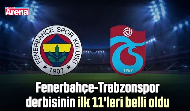 Fenerbahçe-Trabzonspor derbisinin ilk 11'leri belli oldu