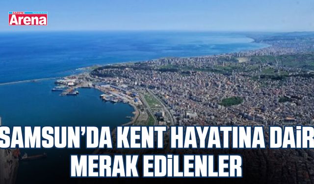 Samsun’da kent hayatına dair merak edilenler