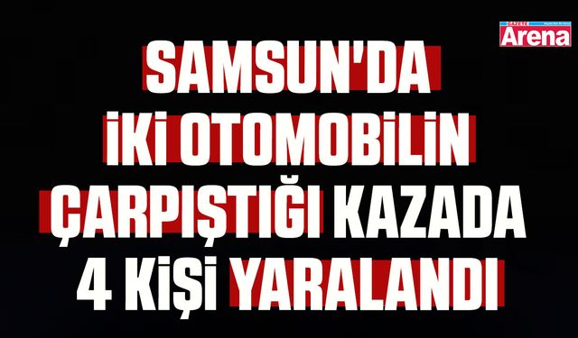 Samsun'da iki otomobilin çarpıştığı kazada 4 kişi yaralandı
