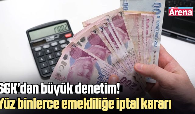 SGK’dan büyük denetim! Yüz binlerce emekliliğe iptal