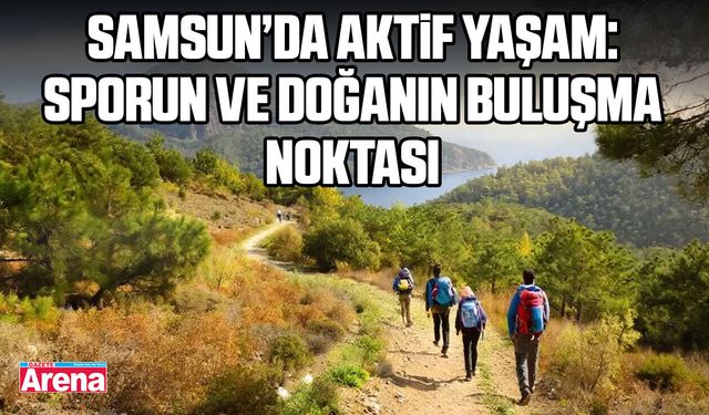 Samsun’da aktif yaşam: Sporun ve doğanın buluşma noktası