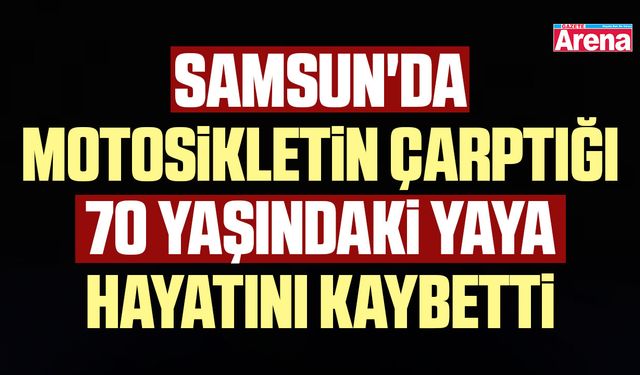 Samsun'da motosikletin çarptığı yaya hayatını kaybetti