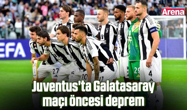 Juventus'ta Galatasaray maçı öncesi deprem