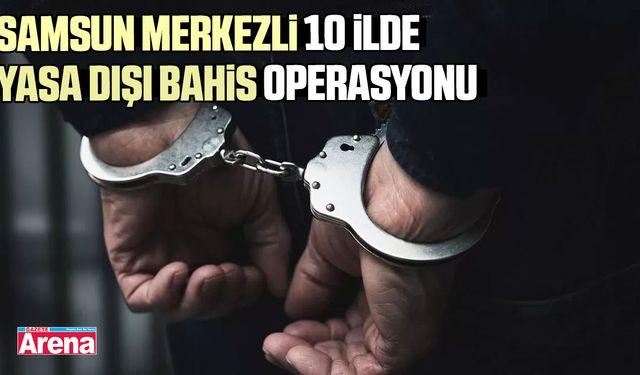 Samsun merkezli 10 ilde yasa dışı bahis operasyonu
