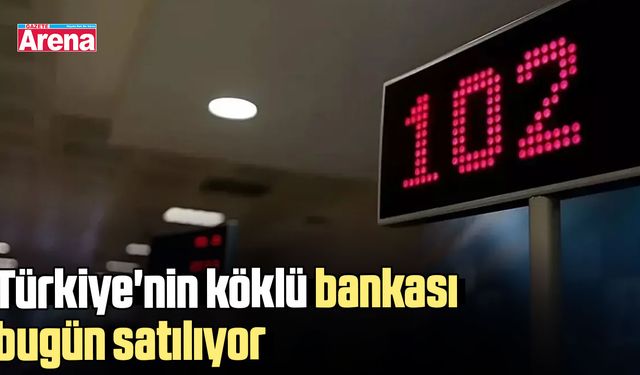 Türkiye'nin köklü bankası bugün satılıyor!