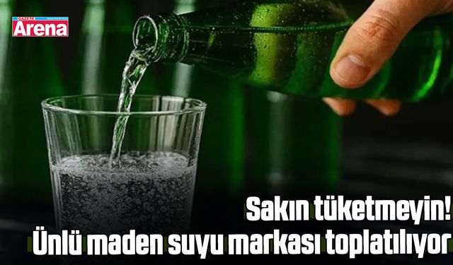 Sakın tüketmeyin! Ünlü maden suyu markası toplatılıyor