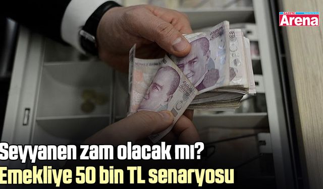Seyyanen zam olacak mı? Emekliye 50 bin TL senaryosu