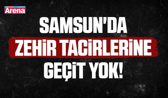 Samsun'da zehir tacirlerine geçit yok!