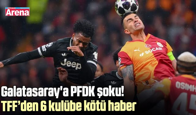 Galatasaray'a PFDK şoku! TFF’den 6 kulübe kötü haber