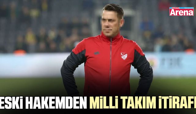 Eski hakemden Milli Takım itirafı