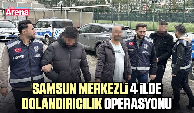Samsun merkezli 4 ilde dolandırıcılık operasyonu