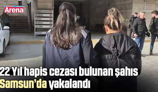 22 Yıl hapis cezası bulunan şahıs Samsun’da yakalandı