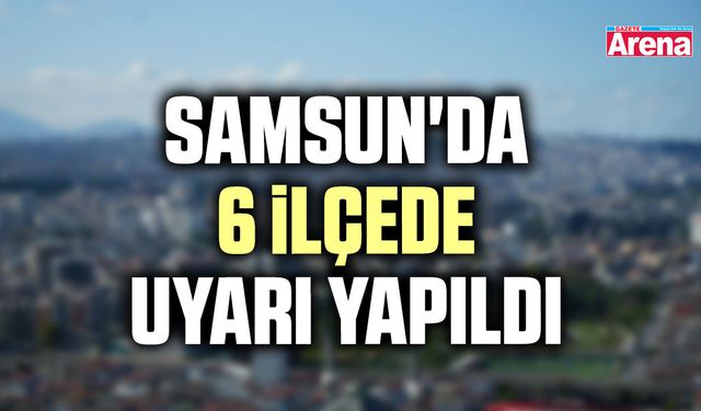 Samsun'da 6 ilçede uyarı yapıldı