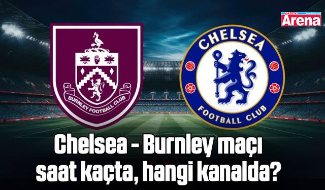 Chelsea - Burnley maçı saat kaçta, hangi kanalda?