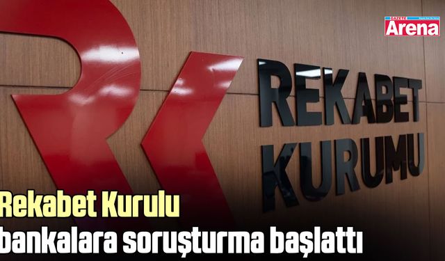 Rekabet Kurulu bankalara soruşturma başlattı
