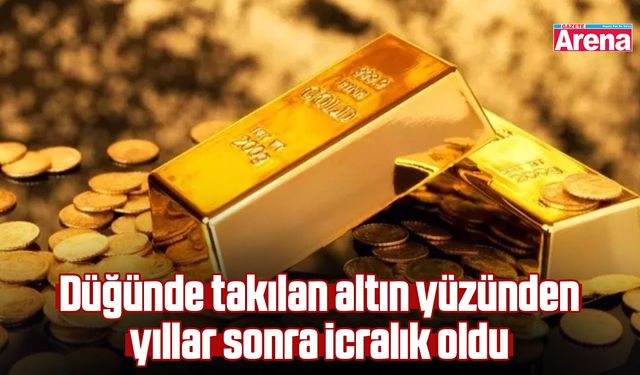 Düğünde takılan altın yüzünden yıllar sonra icralık oldu