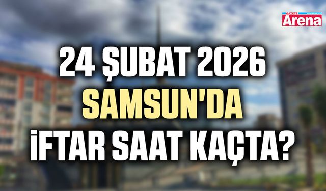 24 Şubat 2026 Samsun'da iftar saat kaçta?