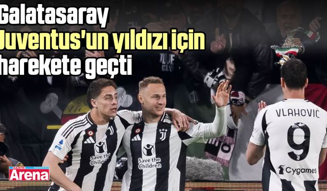 Galatasaray Juventus'un yıldızı için harekete geçti