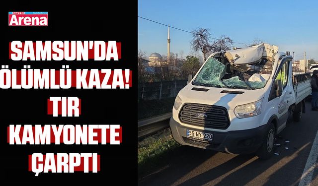 Samsun'da ölümlü kaza! Tır kamyonete çarptı