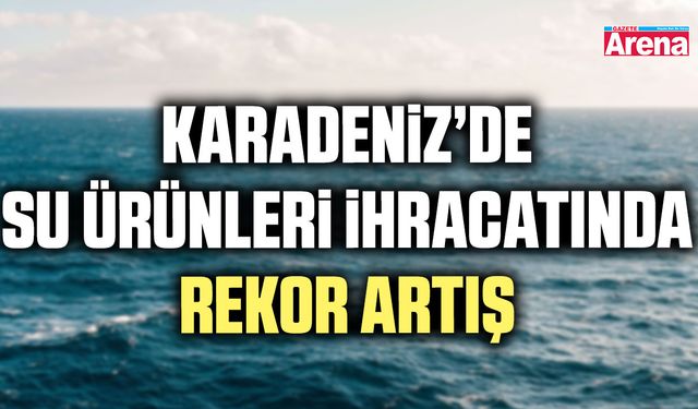 Karadeniz’de su ürünleri ihracatında rekor artış