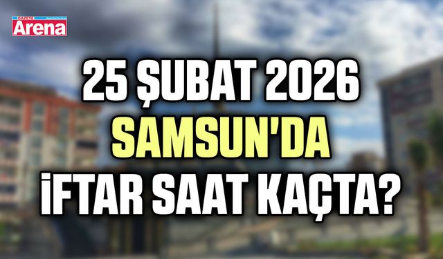 25 Şubat 2026 Samsun'da iftar saat kaçta?