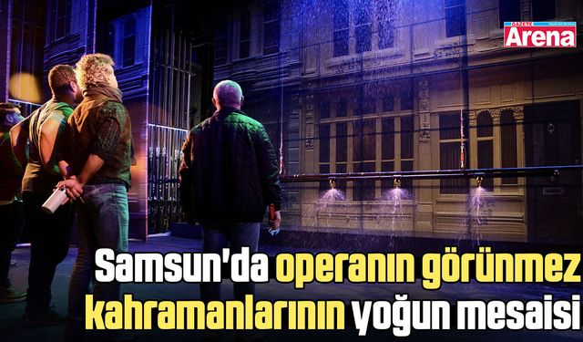 Samsun'da operanın görünmez kahramanlarının yoğun mesaisi