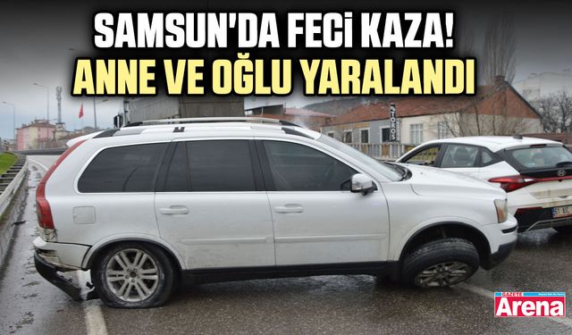 Samsun'da feci kaza! Anne ve oğlu yaralandı